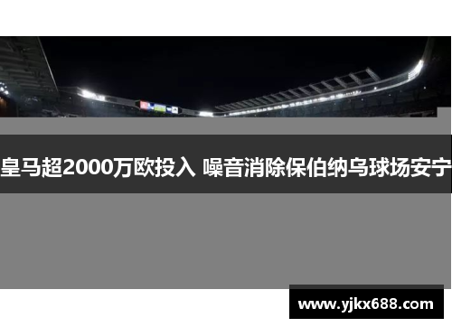 皇马超2000万欧投入 噪音消除保伯纳乌球场安宁